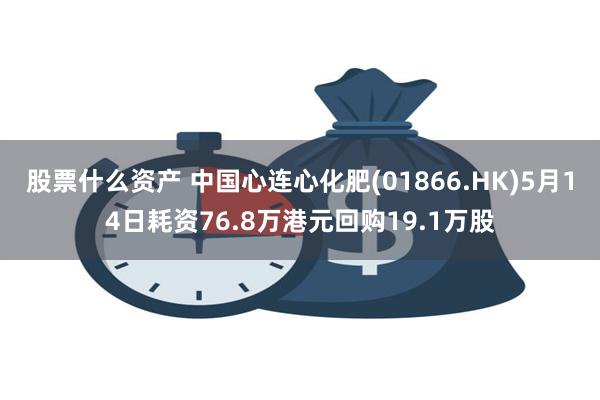 股票什么资产 中国心连心化肥(01866.HK)5月14日耗资76.8万港元回购19.1万股