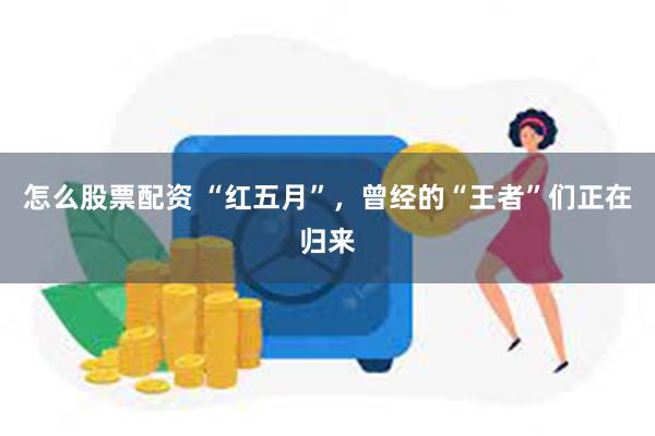 怎么股票配资 “红五月”，曾经的“王者”们正在归来