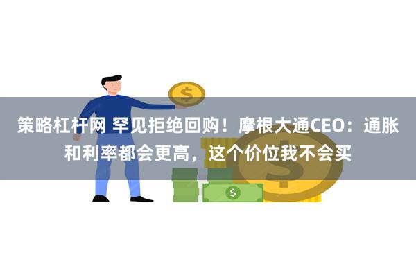 策略杠杆网 罕见拒绝回购！摩根大通CEO：通胀和利率都会更高，这个价位我不会买