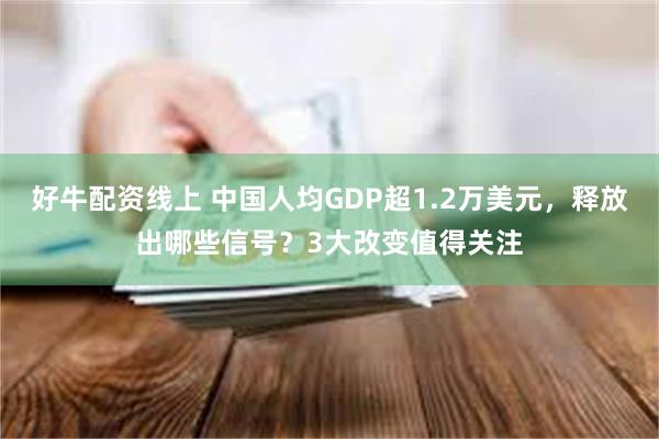 好牛配资线上 中国人均GDP超1.2万美元，释放出哪些信号？3大改变值得关注