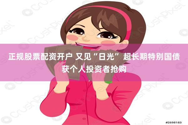 正规股票配资开户 又见“日光” 超长期特别国债获个人投资者抢购