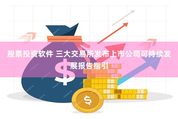 股票投资软件 三大交易所发布上市公司可持续发展报告指引