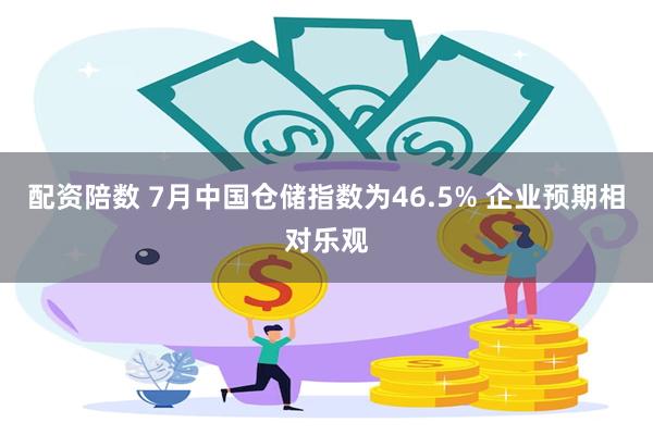 配资陪数 7月中国仓储指数为46.5% 企业预期相对乐观