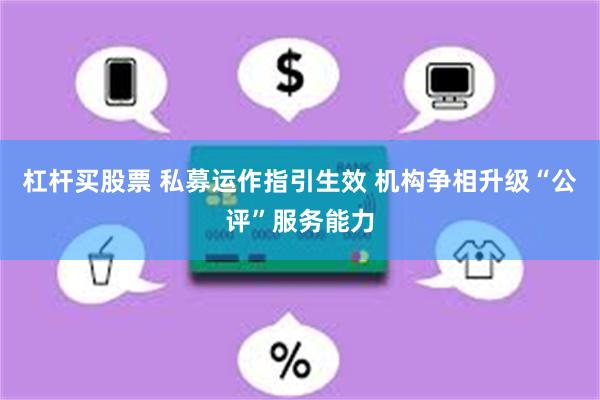 杠杆买股票 私募运作指引生效 机构争相升级“公评”服务能力