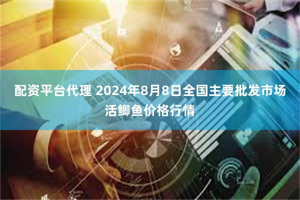 配资平台代理 2024年8月8日全国主要批发市场活鲫鱼价格行情