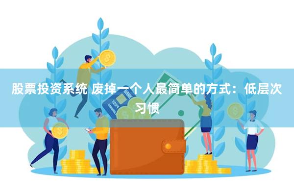 股票投资系统 废掉一个人最简单的方式：低层次习惯