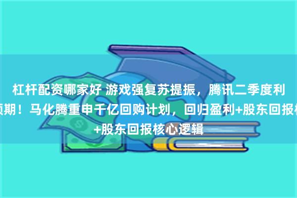 杠杆配资哪家好 游戏强复苏提振，腾讯二季度利润再超预期！马化腾重申千亿回购计划，回归盈利+股东回报核心逻辑