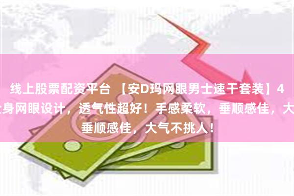 线上股票配资平台 【安D玛网眼男士速干套装】49.9元！全身网眼设计，透气性超好！手感柔软，垂顺感佳，大气不挑人！