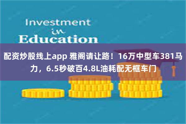 配资炒股线上app 雅阁请让路！16万中型车381马力，6.5秒破百4.8L油耗配无框车门