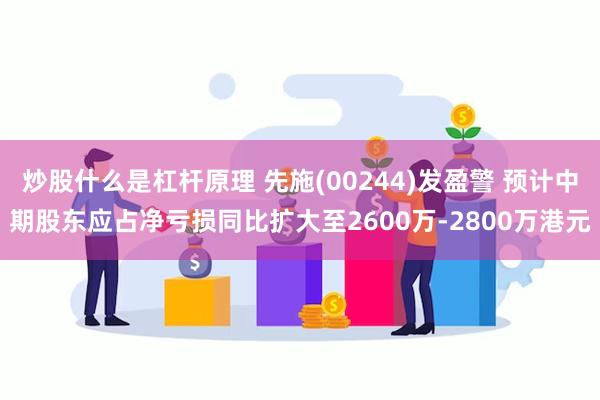 炒股什么是杠杆原理 先施(00244)发盈警 预计中期股东应占净亏损同比扩大至2600万-2800万港元