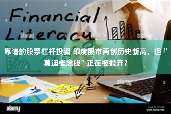 靠谱的股票杠杆投资 印度股市再创历史新高，但“莫迪概念股”正在被抛弃？