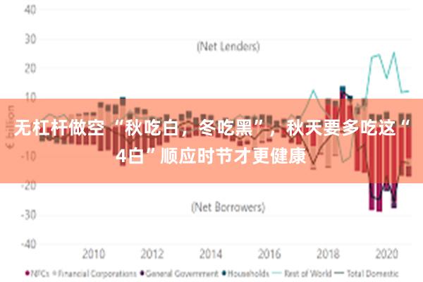 无杠杆做空 “秋吃白，冬吃黑”，秋天要多吃这“4白”顺应时节才更健康