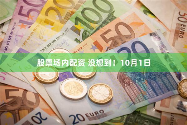 股票场内配资 没想到！10月1日