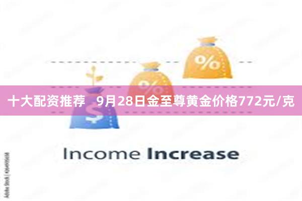 十大配资推荐   9月28日金至尊黄金价格772元/克