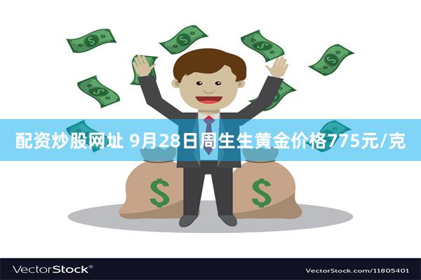 配资炒股网址 9月28日周生生黄金价格775元/克