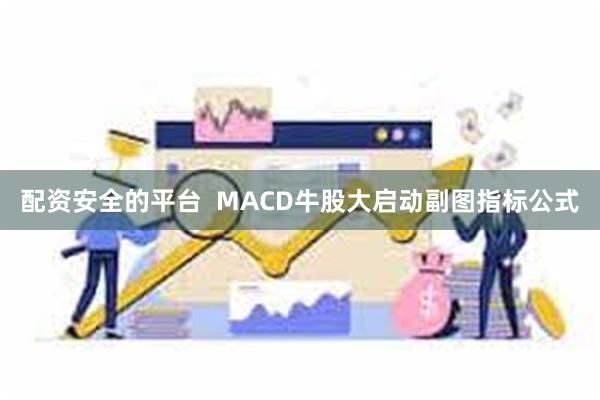 配资安全的平台  MACD牛股大启动副图指标公式