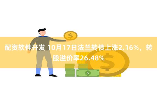 配资软件开发 10月17日法兰转债上涨2.16%，转股溢价率26.48%