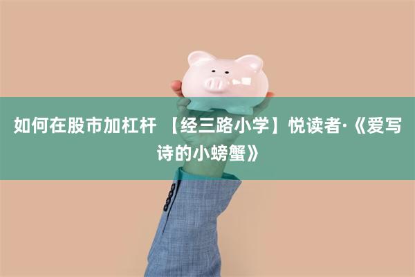 如何在股市加杠杆 【经三路小学】悦读者·《爱写诗的小螃蟹》