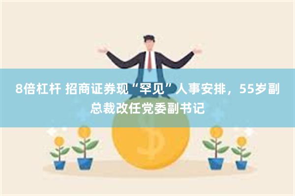 8倍杠杆 招商证券现“罕见”人事安排，55岁副总裁改任党委副书记