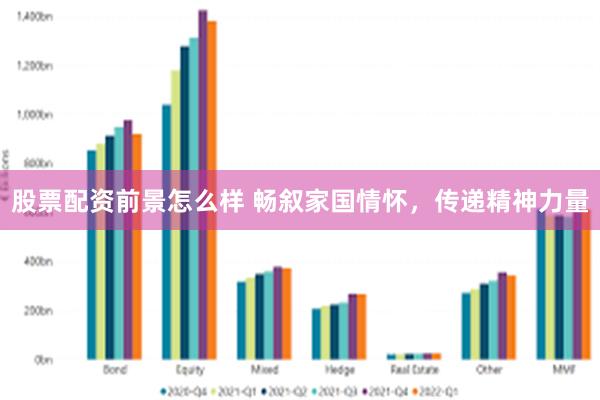 股票配资前景怎么样 畅叙家国情怀，传递精神力量