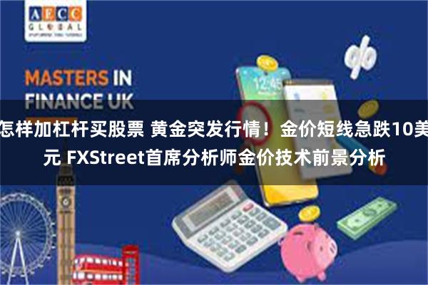 怎样加杠杆买股票 黄金突发行情！金价短线急跌10美元 FXStreet首席分析师金价技术前景分析