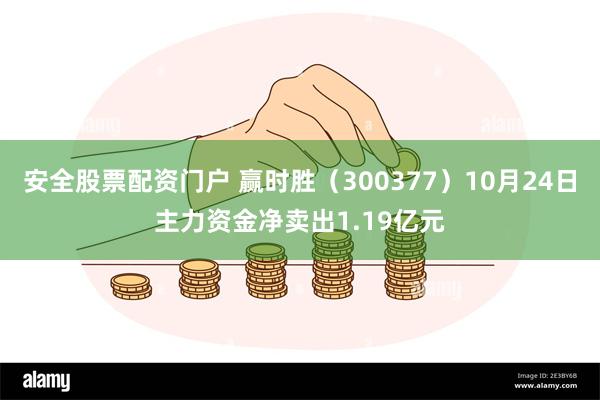 安全股票配资门户 赢时胜（300377）10月24日主力资金净卖出1.19亿元