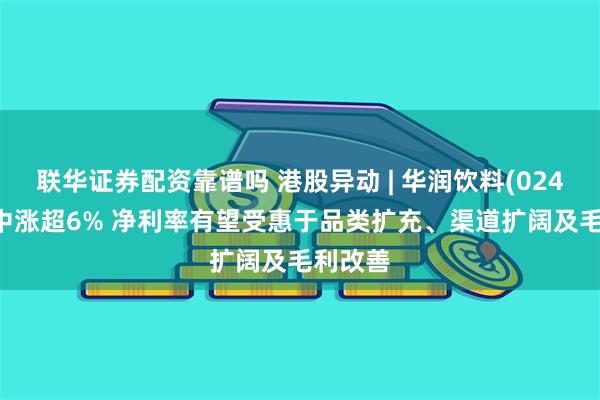 联华证券配资靠谱吗 港股异动 | 华润饮料(02460)盘中涨超6% 净利率有望受惠于品类扩充、渠道扩阔及毛利改善