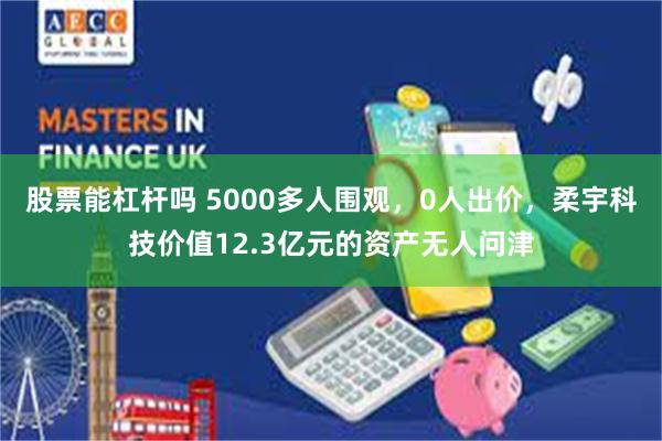 股票能杠杆吗 5000多人围观，0人出价，柔宇科技价值12.3亿元的资产无人问津