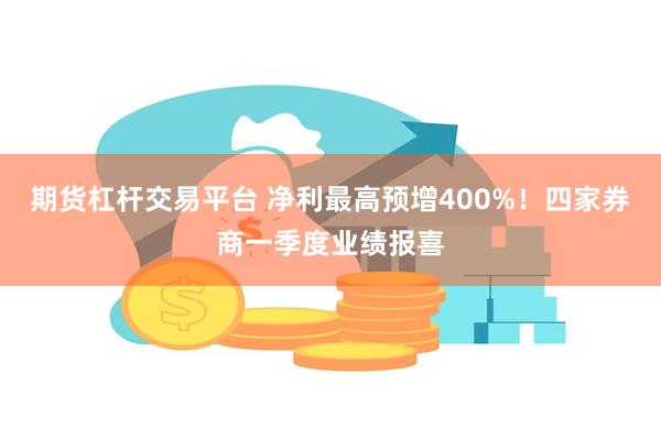 期货杠杆交易平台 净利最高预增400%！四家券商一季度业绩报喜