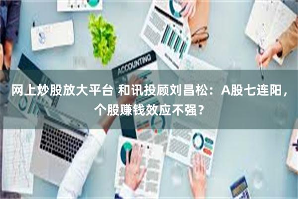 网上炒股放大平台 和讯投顾刘昌松：A股七连阳，个股赚钱效应不强？