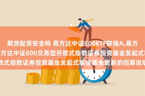 期货配资安全吗 易方达中证800ETF联接A,易方达中证800ETF联接C: 易方达中证800交易型开放式指数证券投资基金发起式联接基金更新的招募说明书